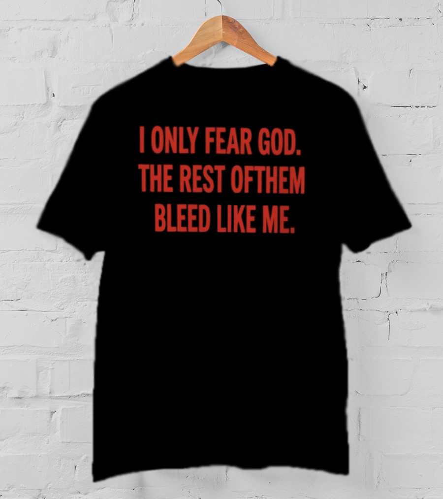 I Only Fear God The Rest Of Them Bleed Like Me Bold Declaration T-Shirt