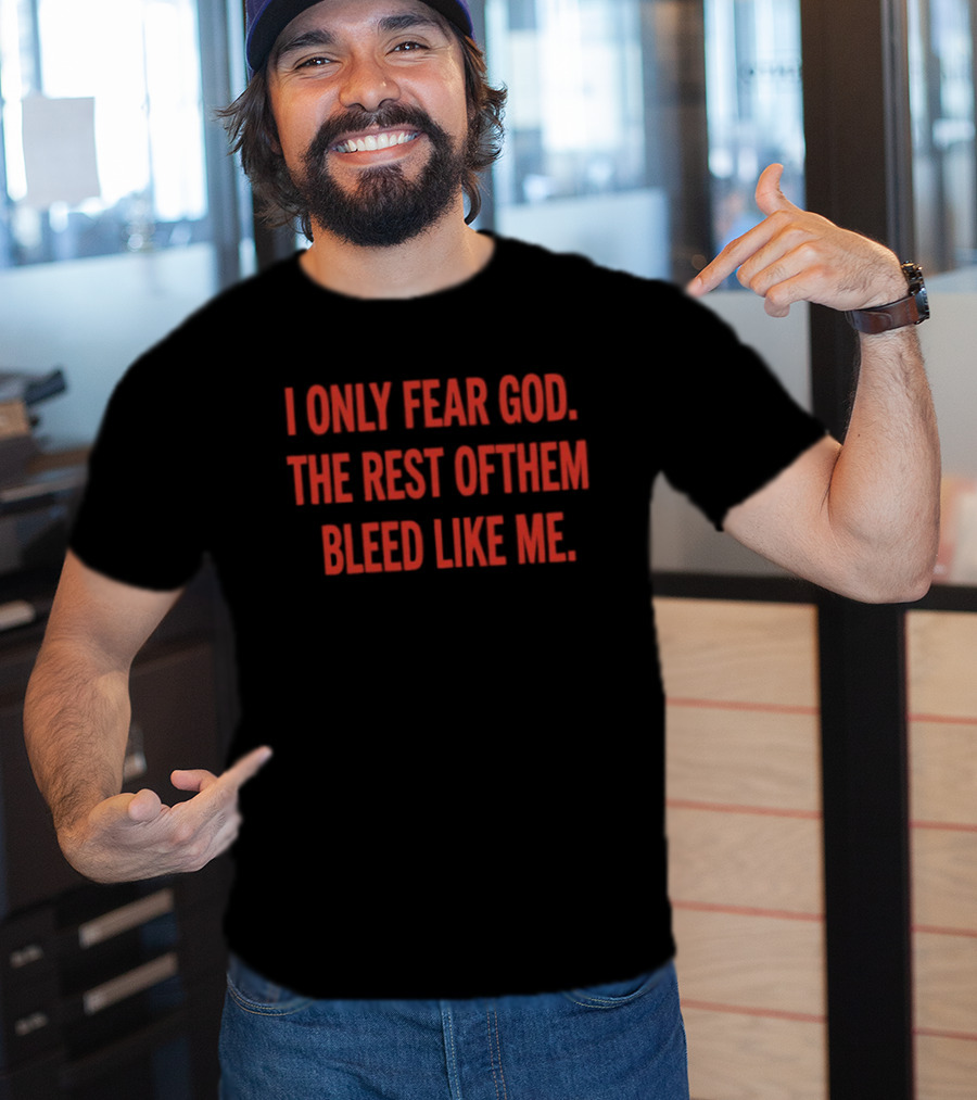 I Only Fear God The Rest Of Them Bleed Like Me Bold Declaration T-Shirt