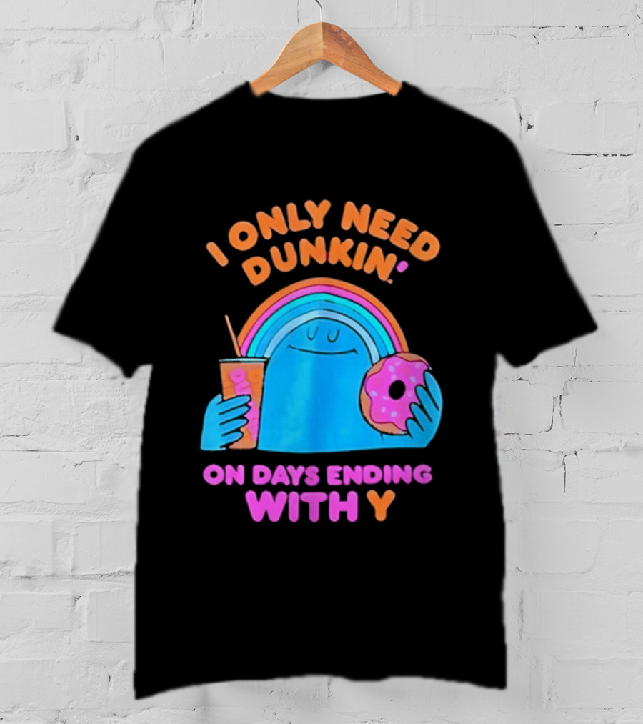I Only Need Dunkin' Every Day With Rainbow Coffee And Donut T-Shirt