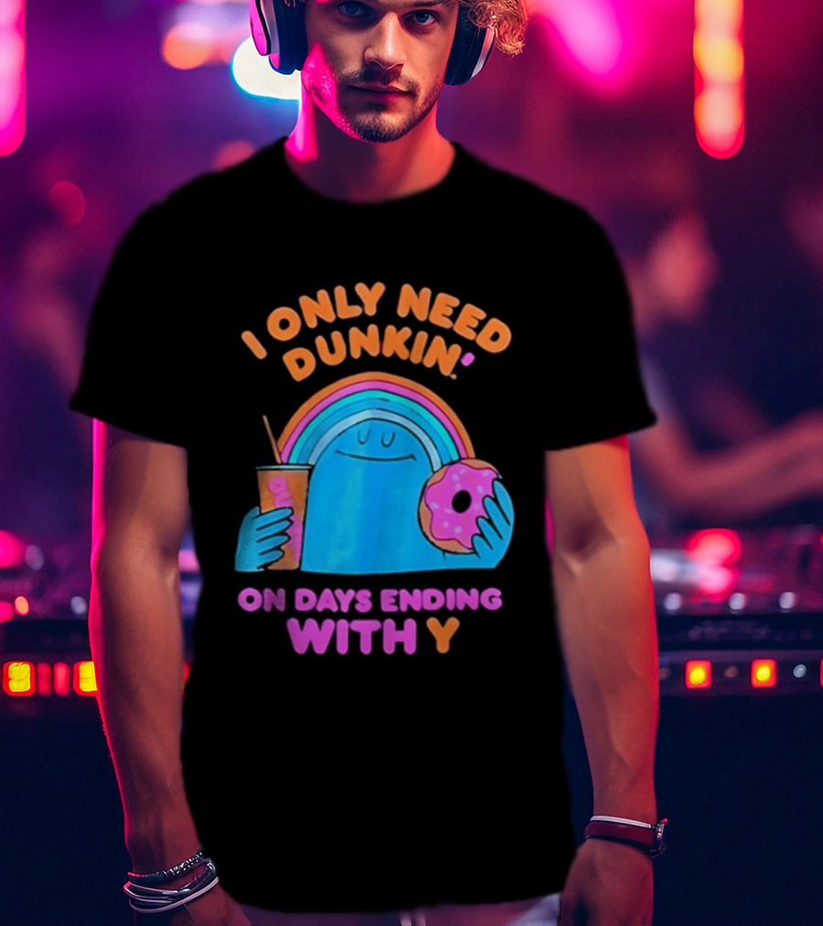 I Only Need Dunkin' Every Day With Rainbow Coffee And Donut T-Shirt