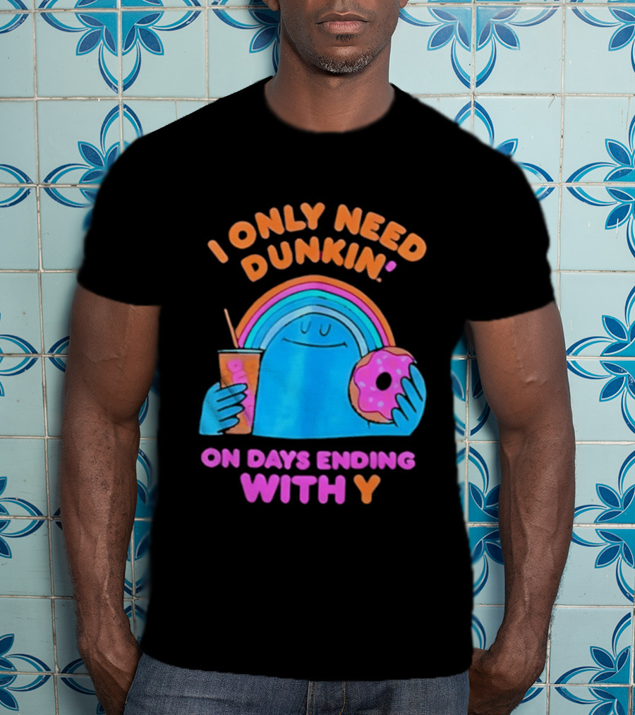 I Only Need Dunkin' Every Day With Rainbow Coffee And Donut T-Shirt