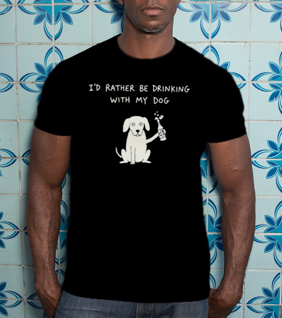 I'd Rather Be Drinking With My Dog Casual Fun Pets Lovers T-Shirt