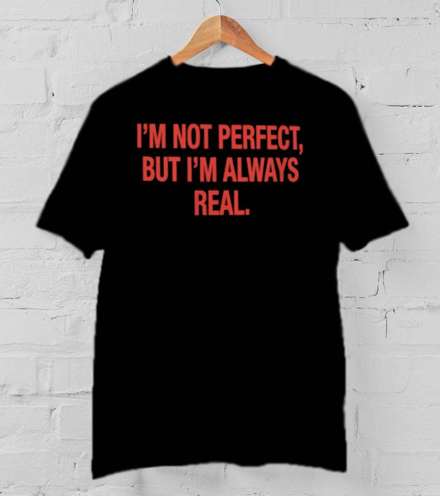I'm Not Perfect But I'm Always Real T-Shirt