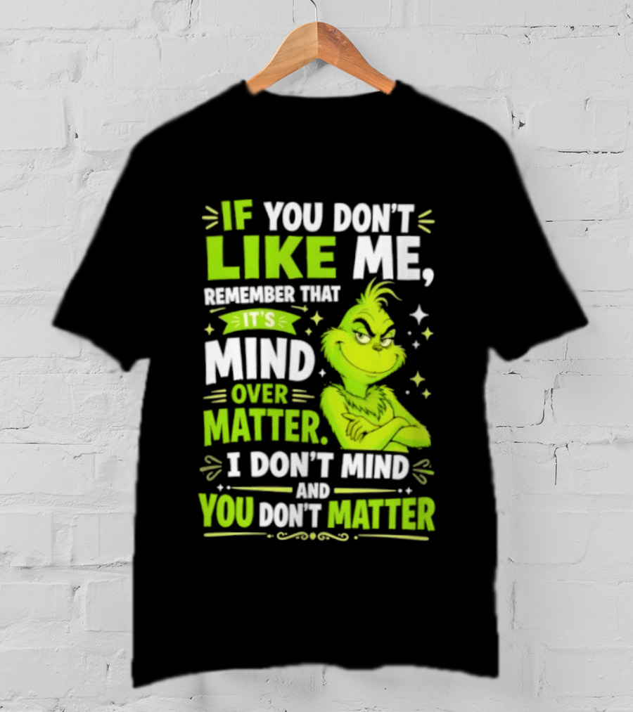 If You Don't Like Me Remember It's Mind Over Matter I Don't Mind And You Don't Matter The Grinch T-Shirt