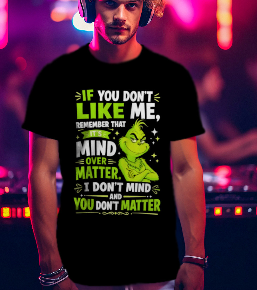 If You Don't Like Me Remember It's Mind Over Matter I Don't Mind And You Don't Matter The Grinch T-Shirt