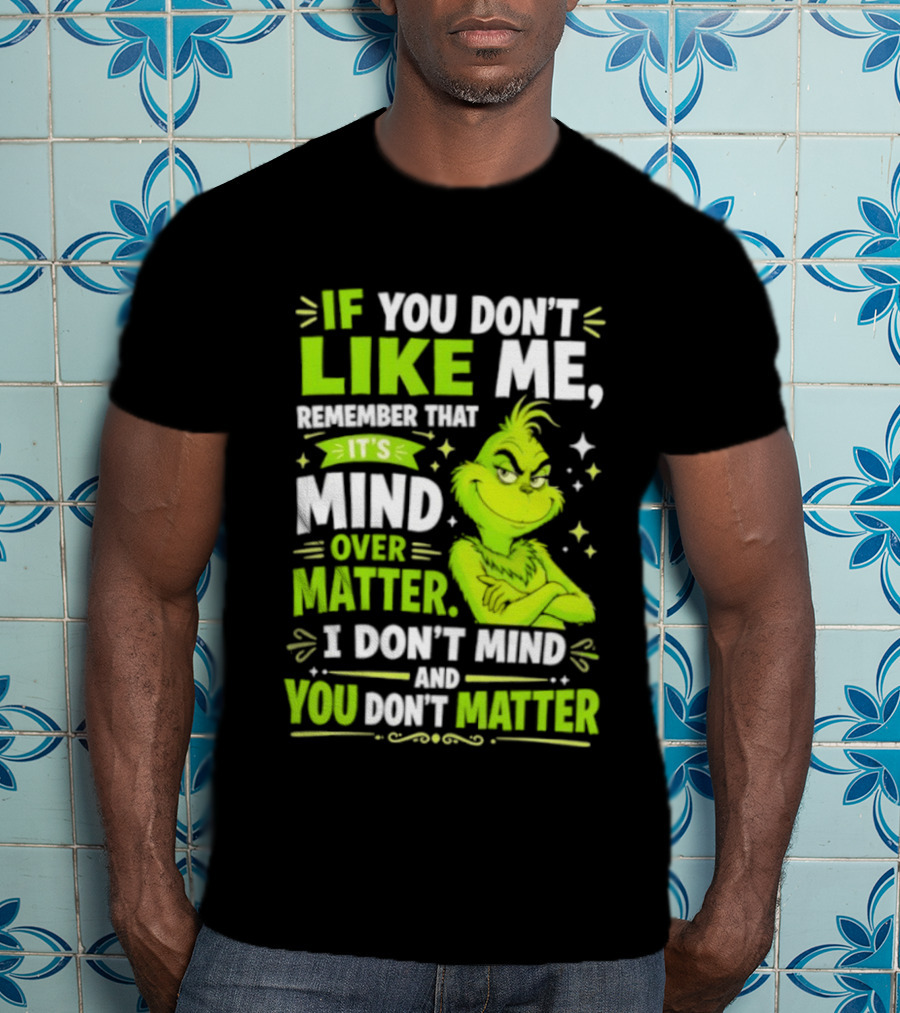 If You Don't Like Me Remember It's Mind Over Matter I Don't Mind And You Don't Matter The Grinch T-Shirt