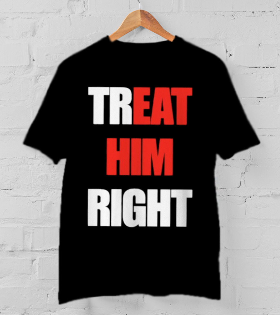 Treat Him Right Eat Him T-Shirt