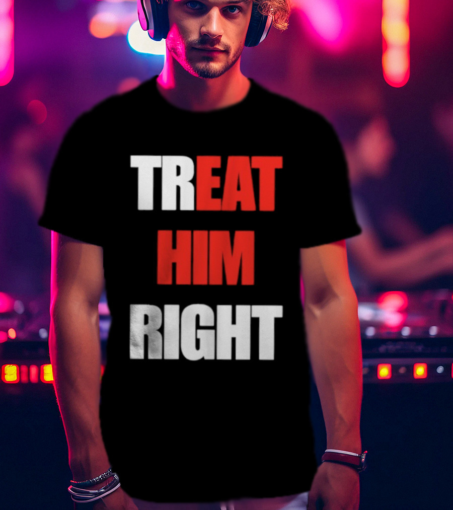 Treat Him Right Eat Him T-Shirt
