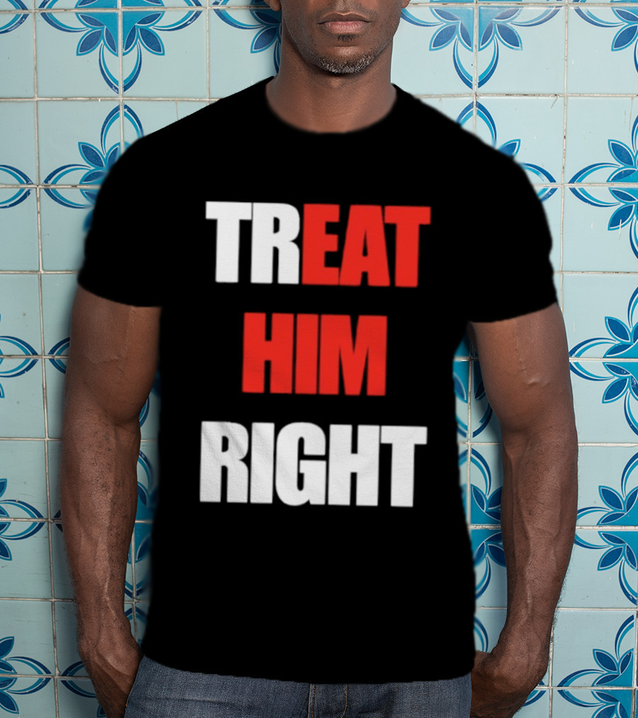 Treat Him Right Eat Him T-Shirt