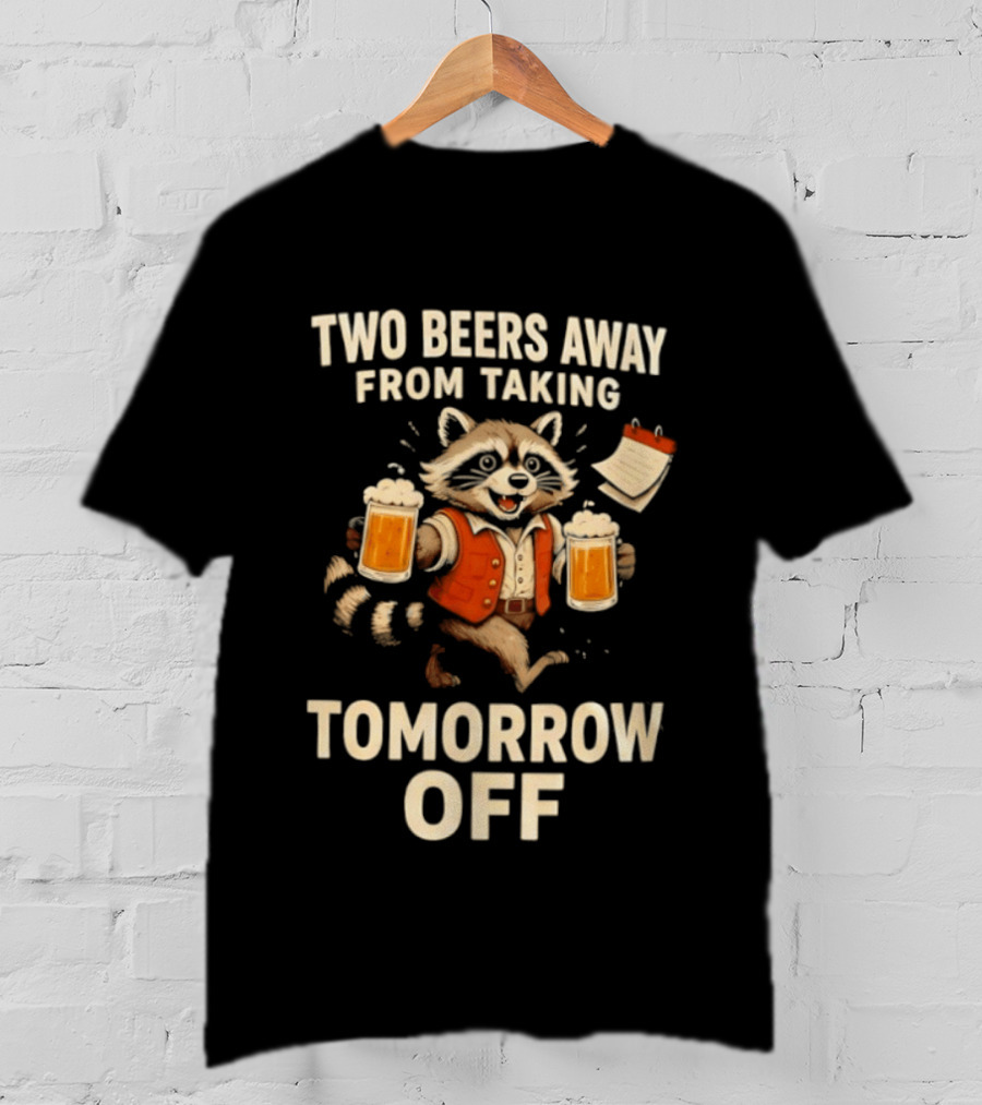 Two Beers Away From Taking Tomorrow Off Raccoon With Beers And Calendar T-Shirt
