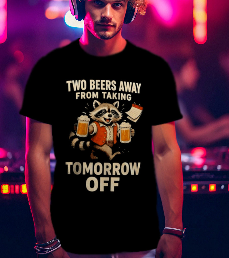 Two Beers Away From Taking Tomorrow Off Raccoon With Beers And Calendar T-Shirt