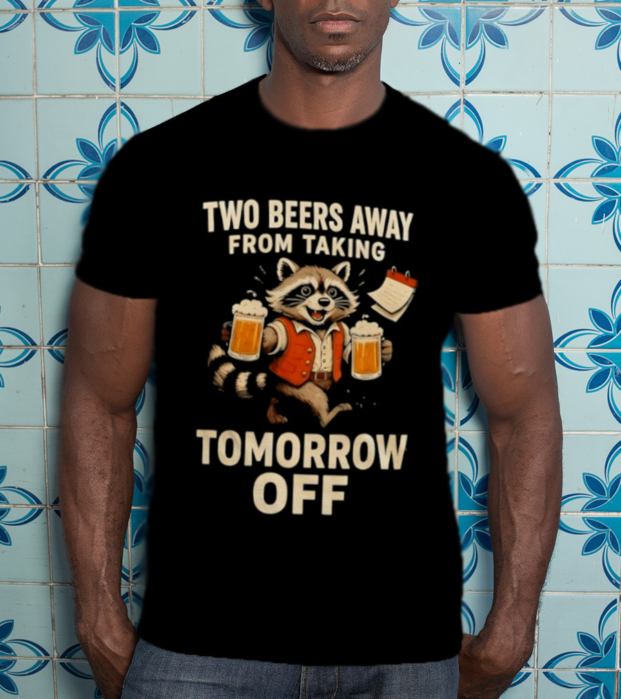 Two Beers Away From Taking Tomorrow Off Raccoon With Beers And Calendar T-Shirt