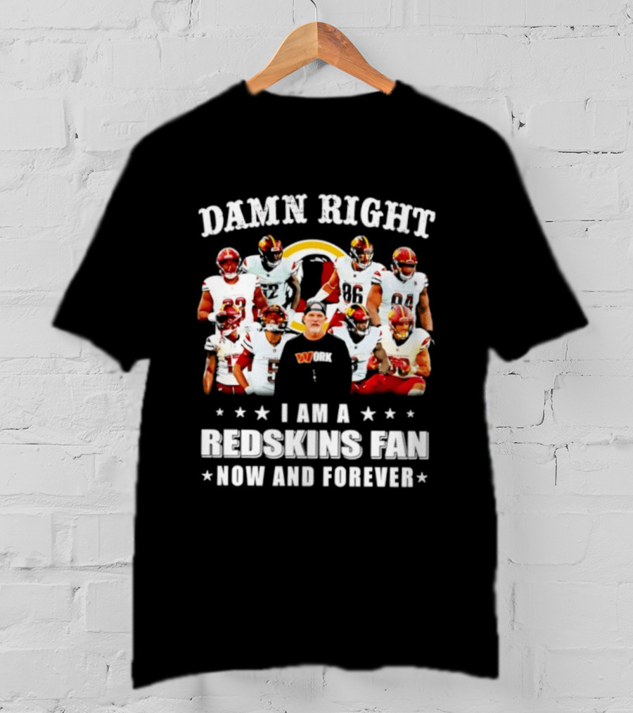 Damn Right I Am A Redskins Fan Now And Forever T-Shirt