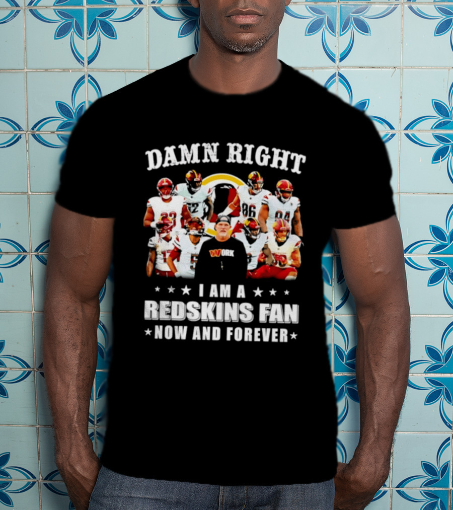 Damn Right I Am A Redskins Fan Now And Forever T-Shirt