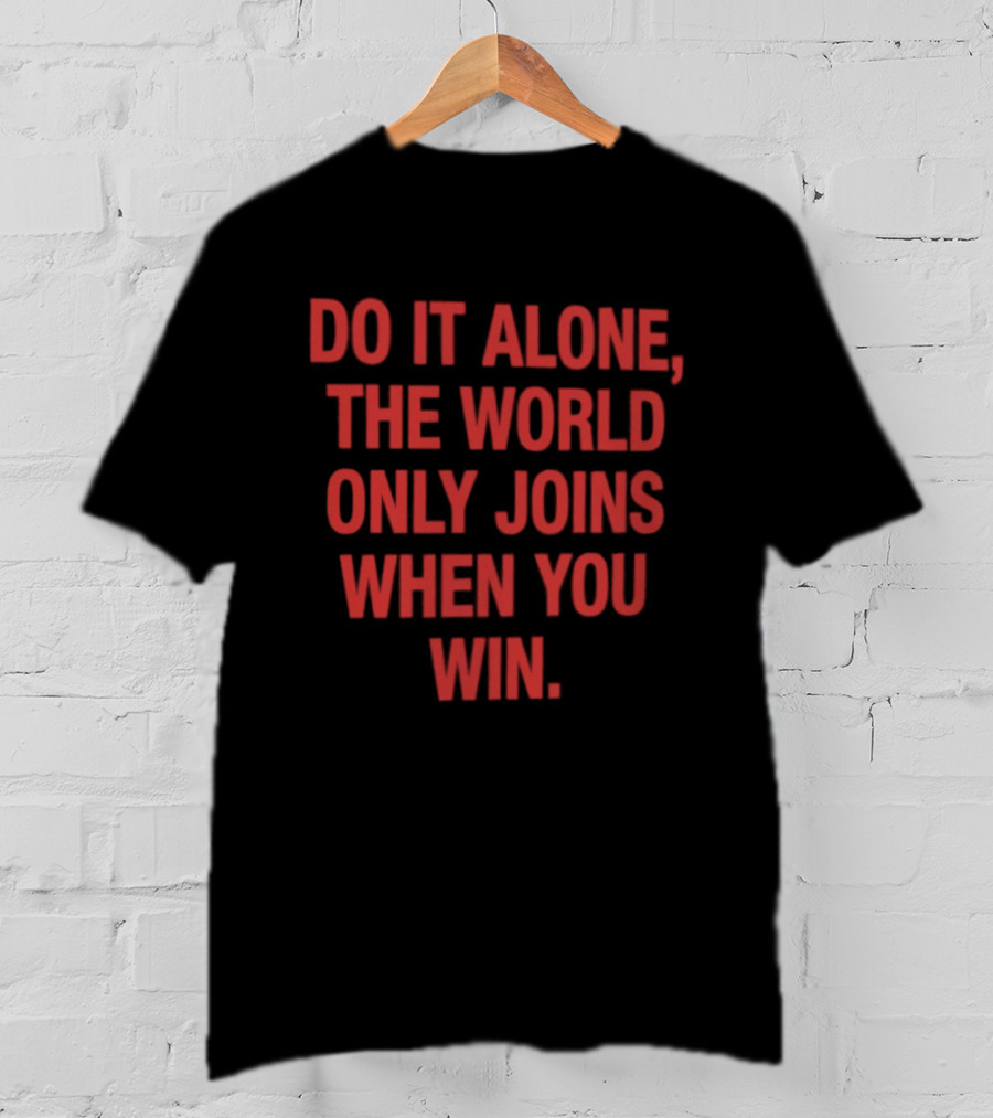Do It Alone The World Only Joins When You Win Bold Motivational T-Shirt