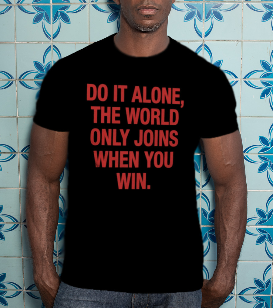 Do It Alone The World Only Joins When You Win Bold Motivational T-Shirt