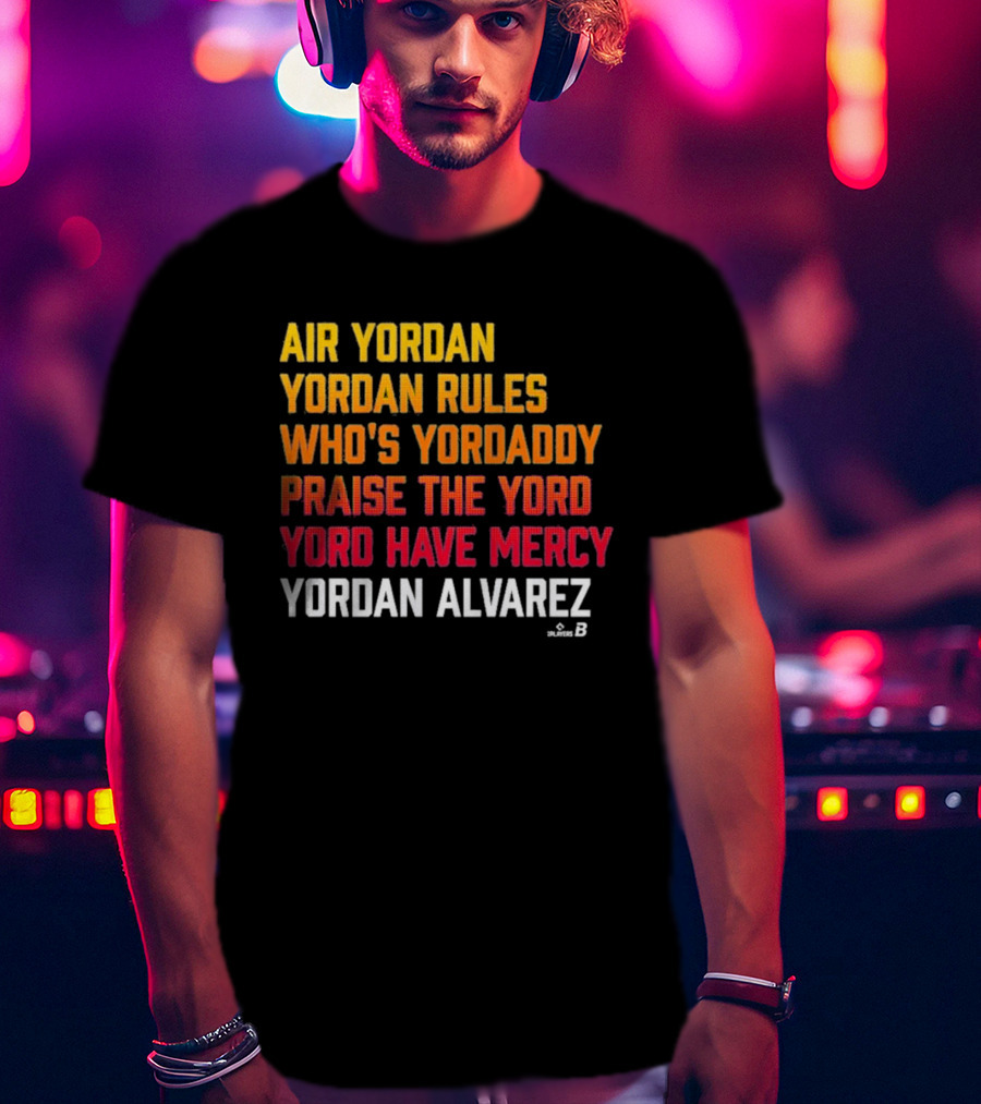 Air Yordan Yordan Alvarez Rules Who's Yordaddy Praise The Yord Yord Have Mercy T-Shirt