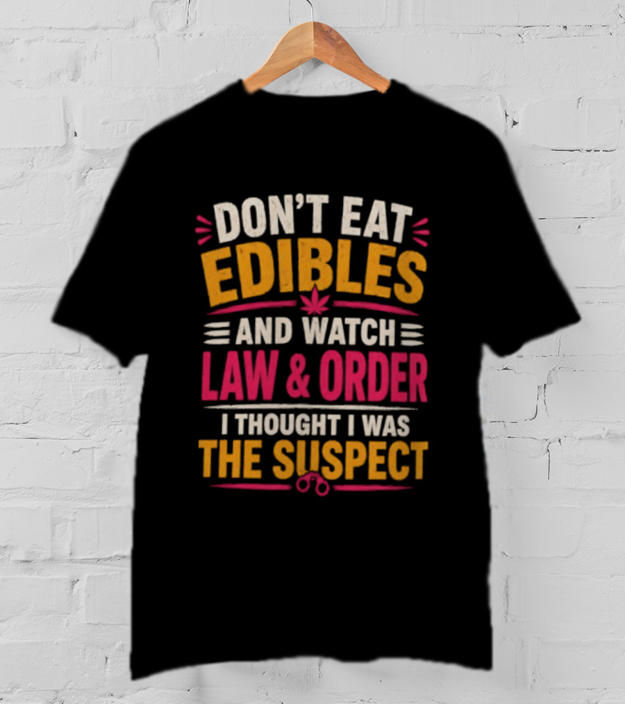 Don't Eat Edibles And Law & Order I Thought I Was The Suspect T-Shirt