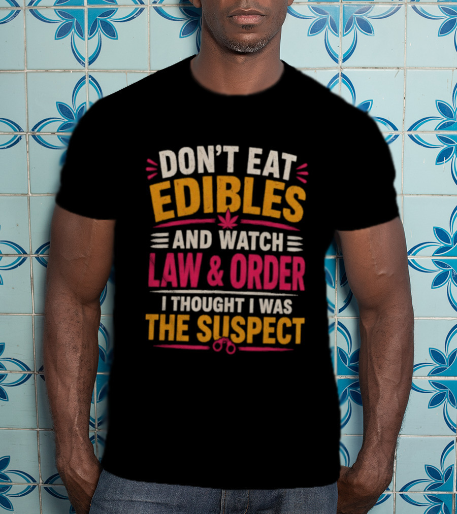 Don't Eat Edibles And Law & Order I Thought I Was The Suspect T-Shirt