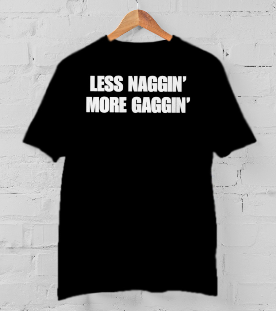 Less Naggin' More Gaggin' Fun Bold Typography Capture Attention T-Shirt