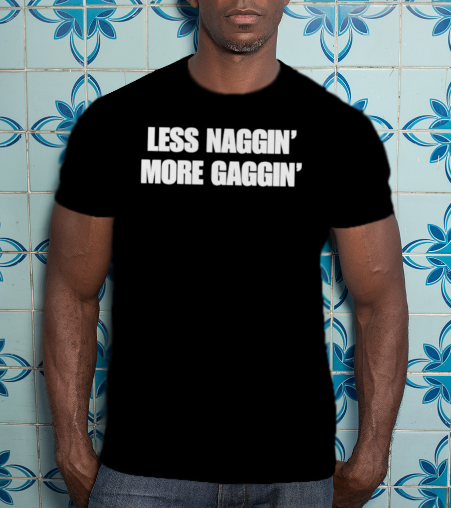 Less Naggin' More Gaggin' Fun Bold Typography Capture Attention T-Shirt
