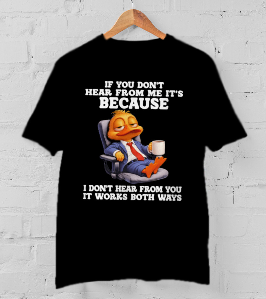 Duck Coffee Humor If You Don't Hear From Me It's Because I Don't Hear From You It Works Both Ways T-Shirt