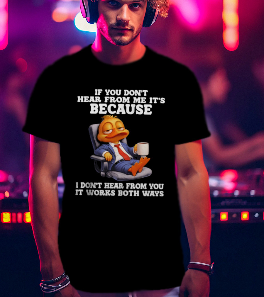 Duck Coffee Humor If You Don't Hear From Me It's Because I Don't Hear From You It Works Both Ways T-Shirt