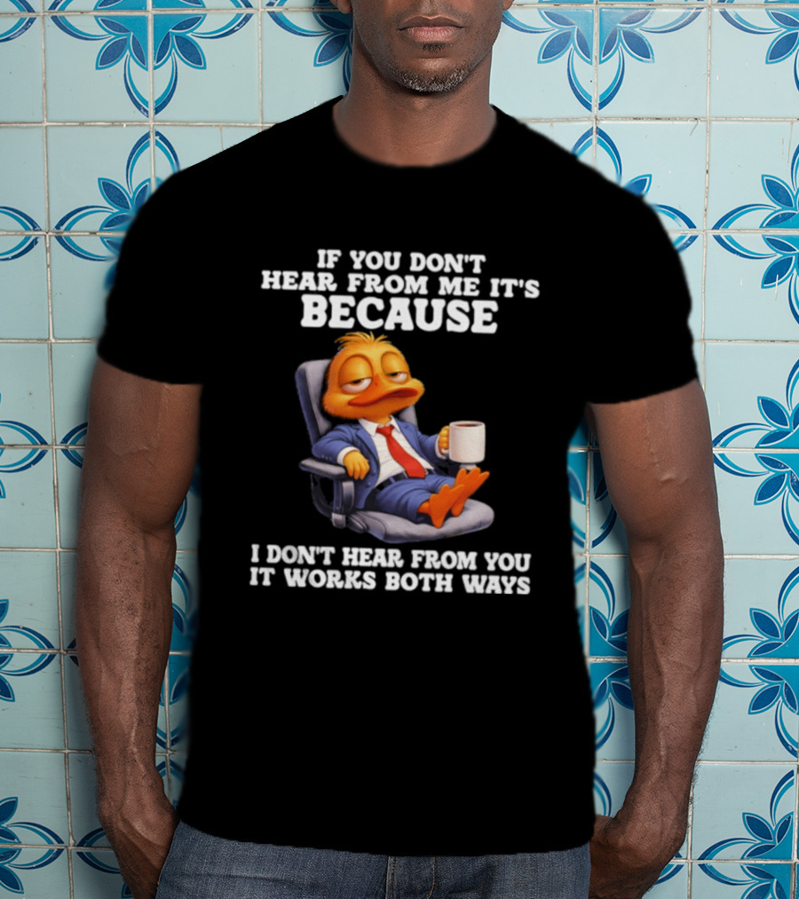 Duck Coffee Humor If You Don't Hear From Me It's Because I Don't Hear From You It Works Both Ways T-Shirt