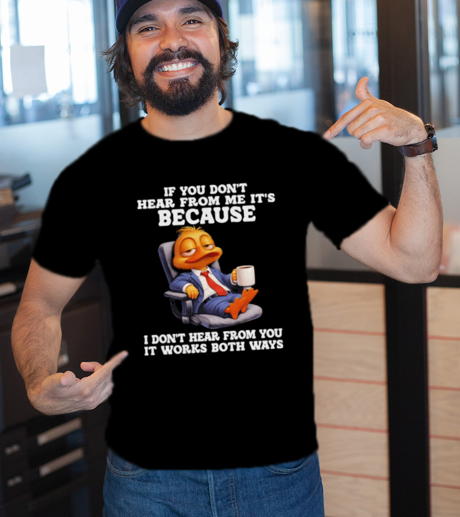Duck Coffee Humor If You Don't Hear From Me It's Because I Don't Hear From You It Works Both Ways T-Shirt