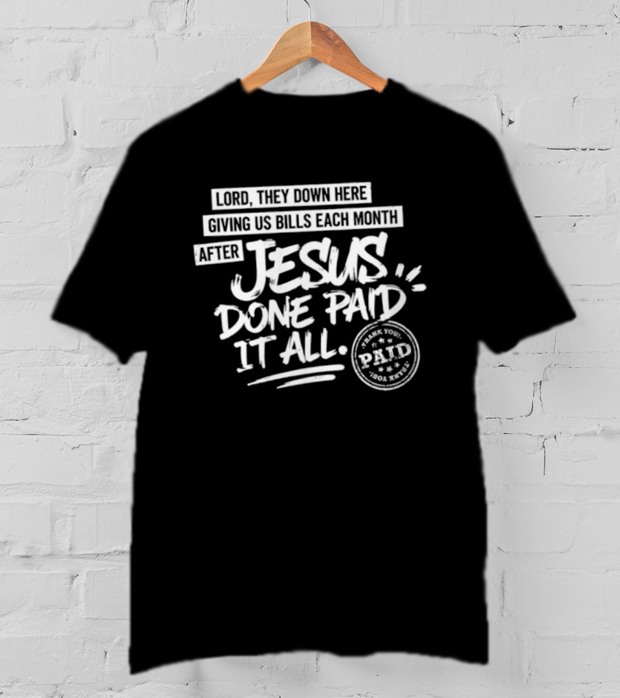 Lord They Down Here Giving Us Bills Each Month After Jesus Done Paid It All Paid T-Shirt