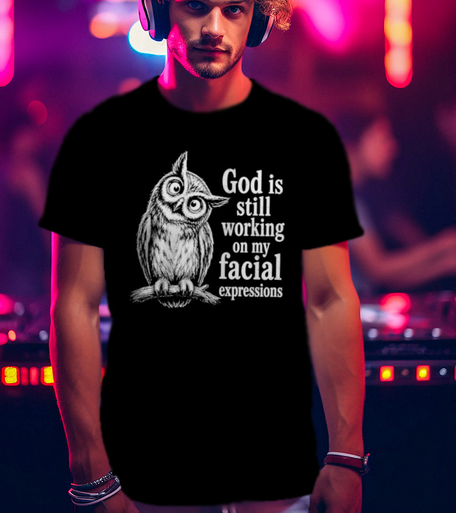 God Is Still Working On My Facial Expressions Owl T-Shirt
