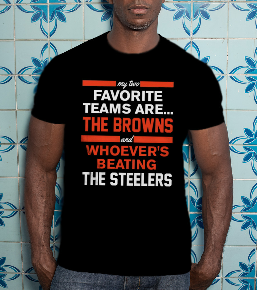 My Two Favorite Teams Are The Browns And Whoever's Beating The Steelers T-Shirt
