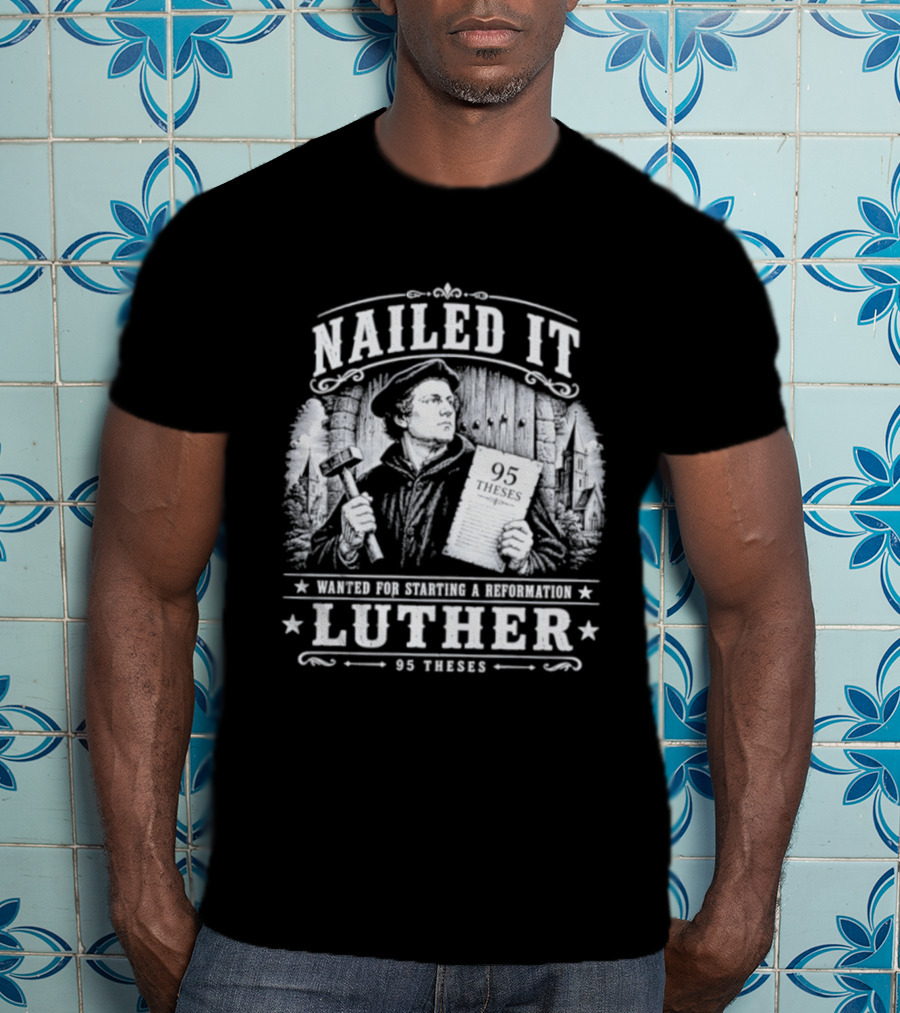 Nailed It Martin Luther Wanted Reformation 95 Theses T-Shirt