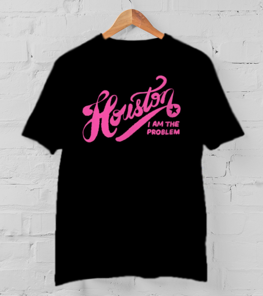 Houston I Am The Problem Pink Text With Star T-Shirt