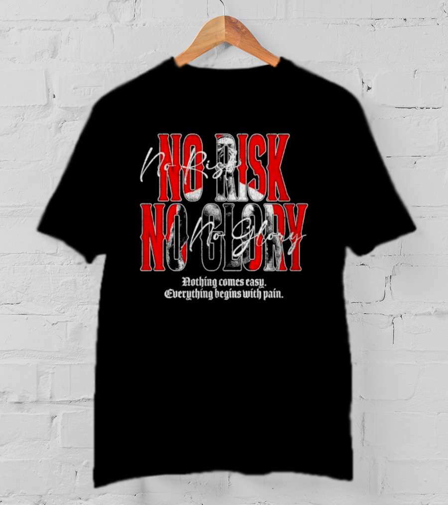 No Risk No Glory Nothing Comes Easy Everything Begins With Pain T-Shirt