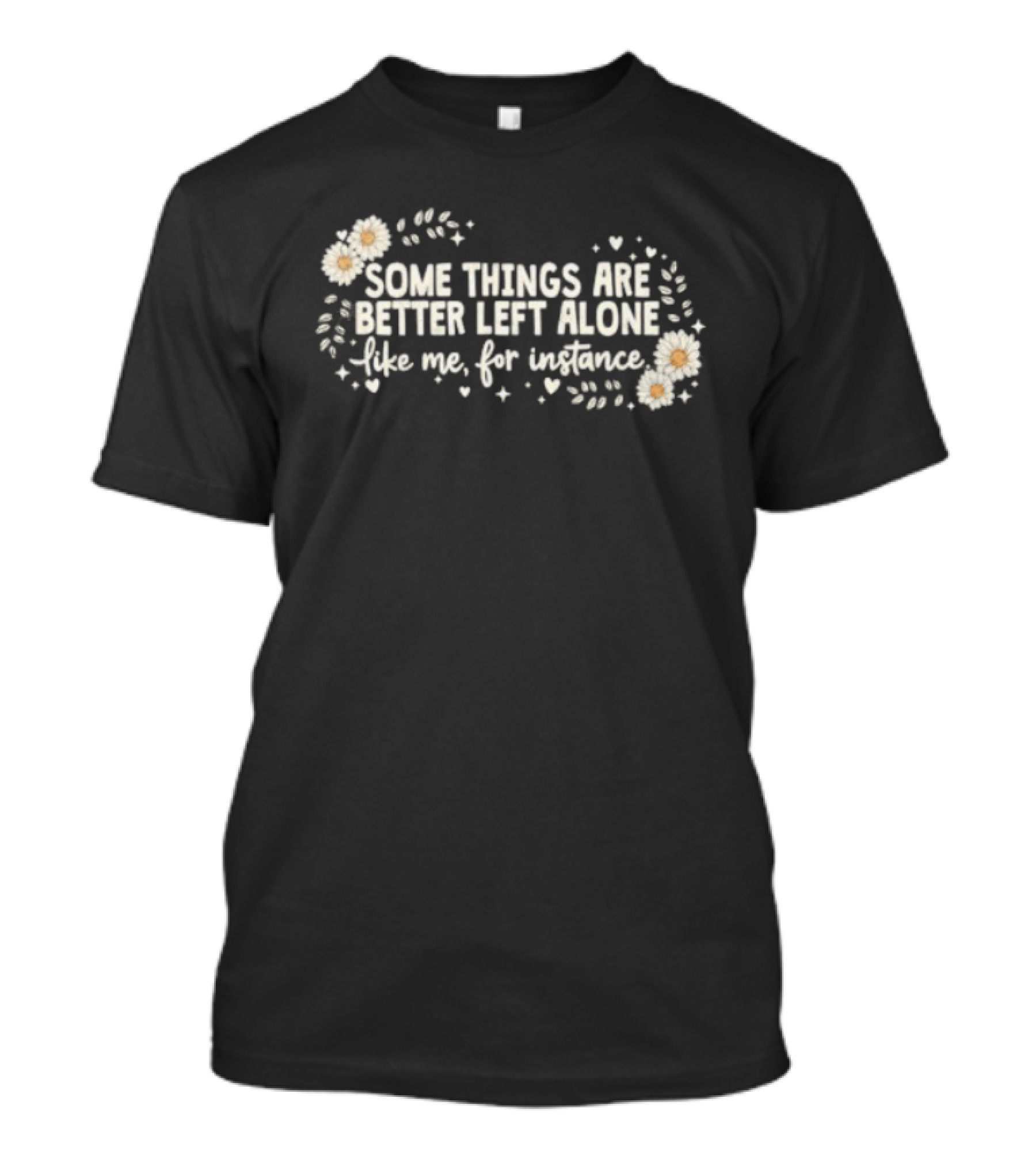 Some Things Are Better Left Alone Like Me For Instance Flower Daisies Blossoms T-Shirt