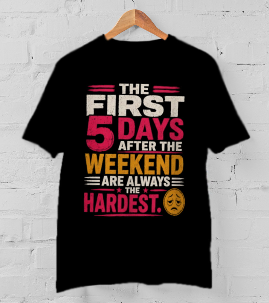 The First 5 Days After The Weekend Are Always The Hardest Emoji T-Shirt
