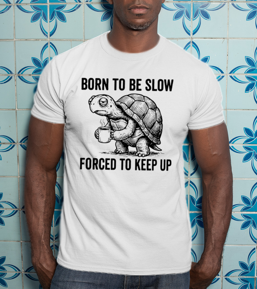 Born To Be Slow Forced To Keep Up Turtle With Coffee Cup T-Shirt