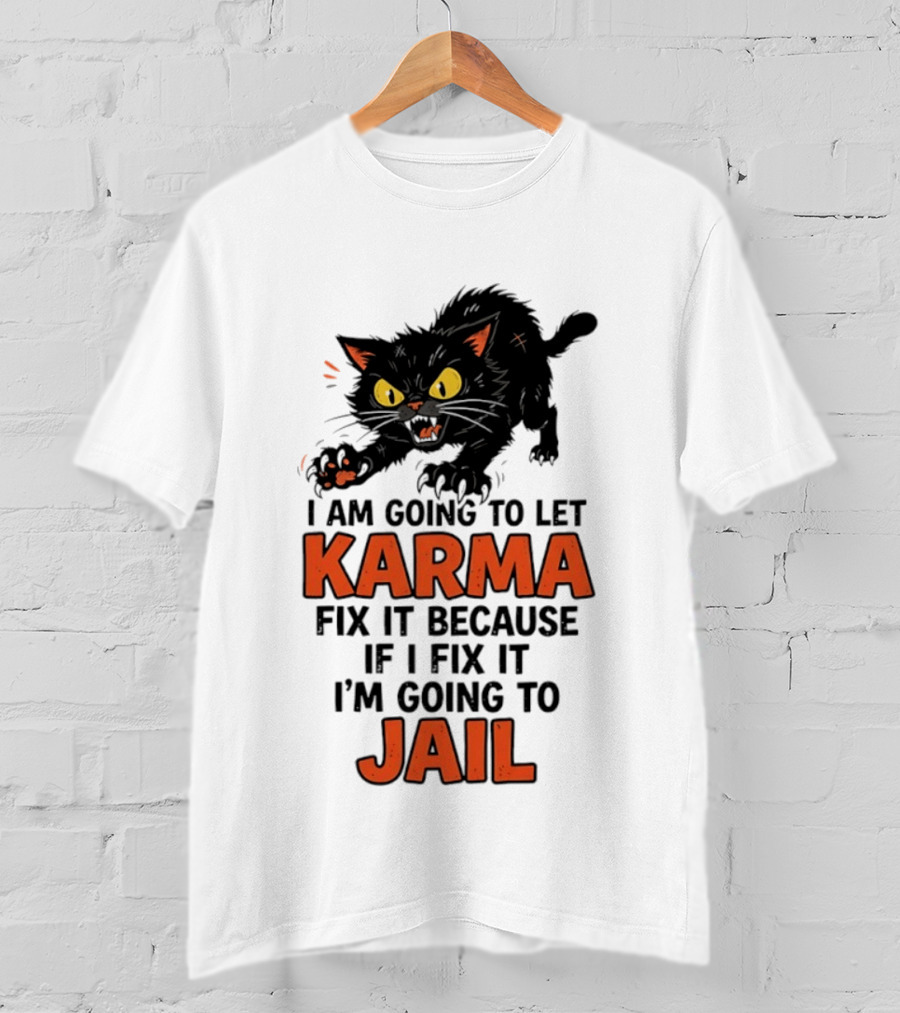 Karma Cat I Am Going To Let Karma Fix It If I Fix It I'm Going To Jail T-Shirt