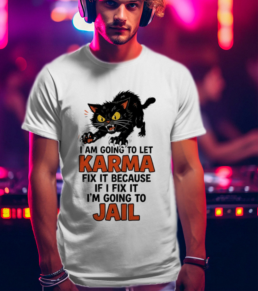 Karma Cat I Am Going To Let Karma Fix It If I Fix It I'm Going To Jail T-Shirt