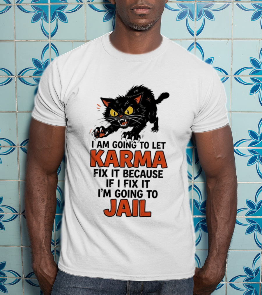Karma Cat I Am Going To Let Karma Fix It If I Fix It I'm Going To Jail T-Shirt