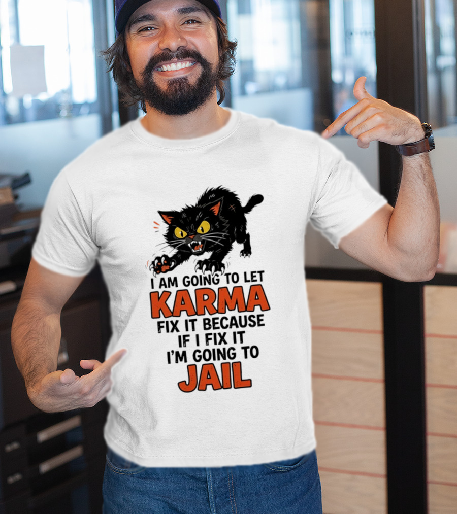 Karma Cat I Am Going To Let Karma Fix It If I Fix It I'm Going To Jail T-Shirt