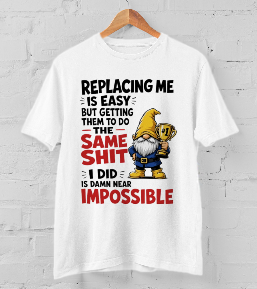Gnome Replacing Me Is Easy But Doing The Same Shit I Did Is Impossible T-Shirt