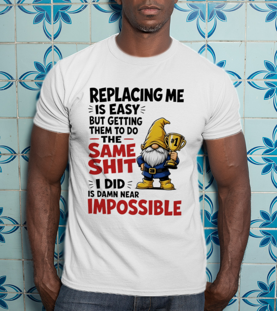 Gnome Replacing Me Is Easy But Doing The Same Shit I Did Is Impossible T-Shirt