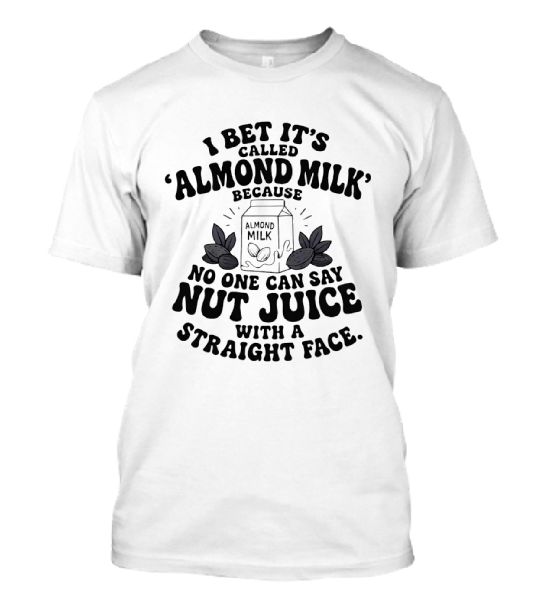 I Bet It's Called Almond Milk Because No One Can Say Nut Juice With A Straight Face Almonds Box T-Shirt