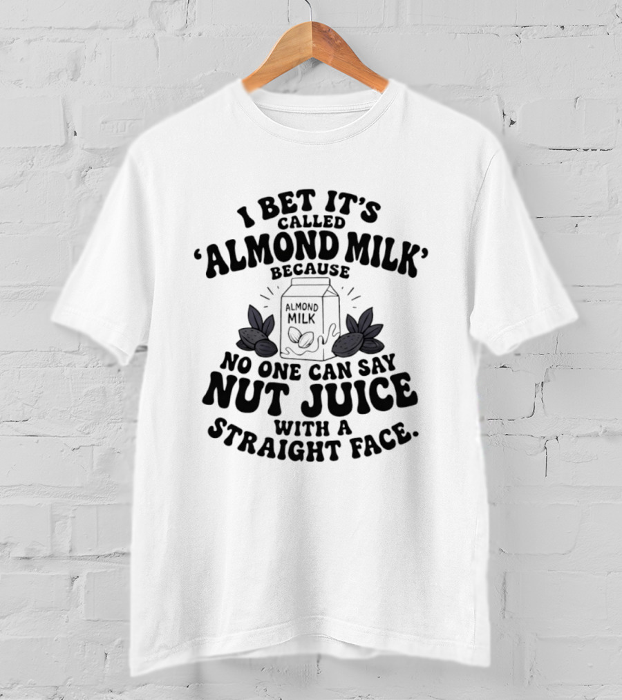I Bet It's Called Almond Milk Because No One Can Say Nut Juice With A Straight Face Almonds Box T-Shirt