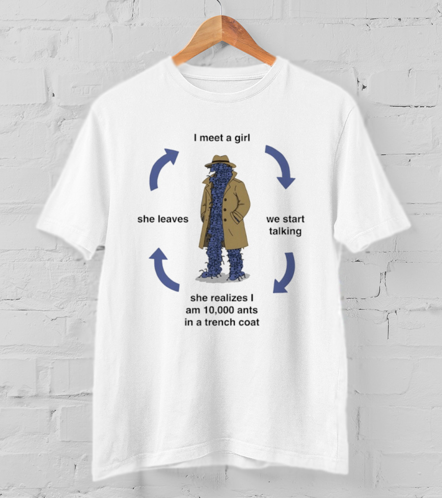 I Meet A Girl We Start Talking She Realizes I Am 10000 Ants In A Trench Coat She Leaves T-Shirt