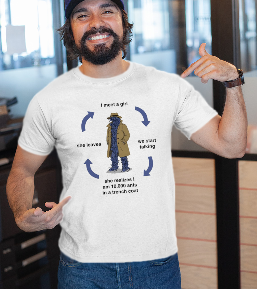 I Meet A Girl We Start Talking She Realizes I Am 10000 Ants In A Trench Coat She Leaves T-Shirt
