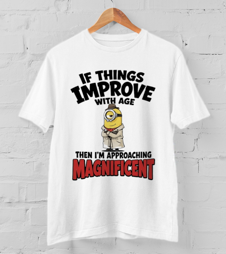 If Things Improve With Age Then I'm Approaching Magnificent Minion T-Shirt