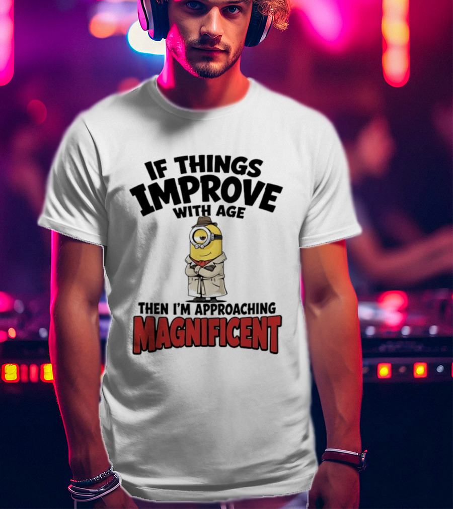 If Things Improve With Age Then I'm Approaching Magnificent Minion T-Shirt